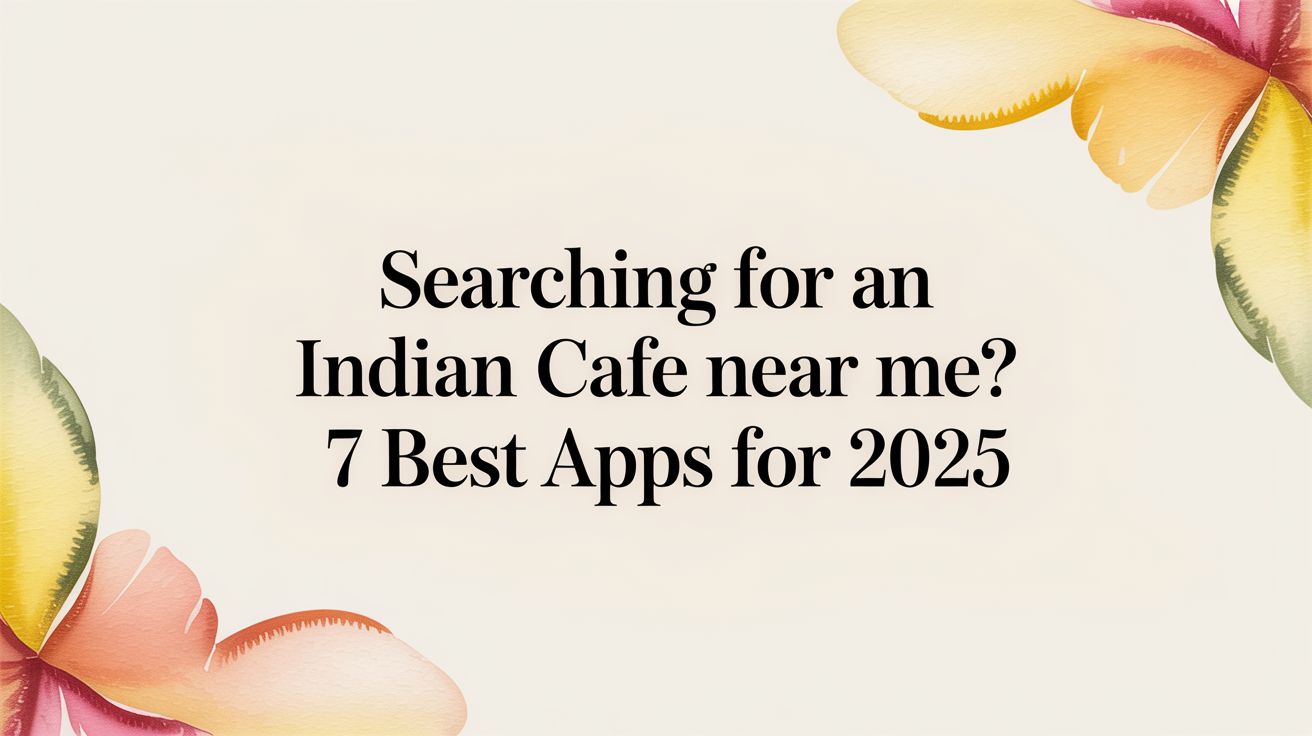 Searching for an Indian Cafe Near Me? 7 Best Apps for 2025