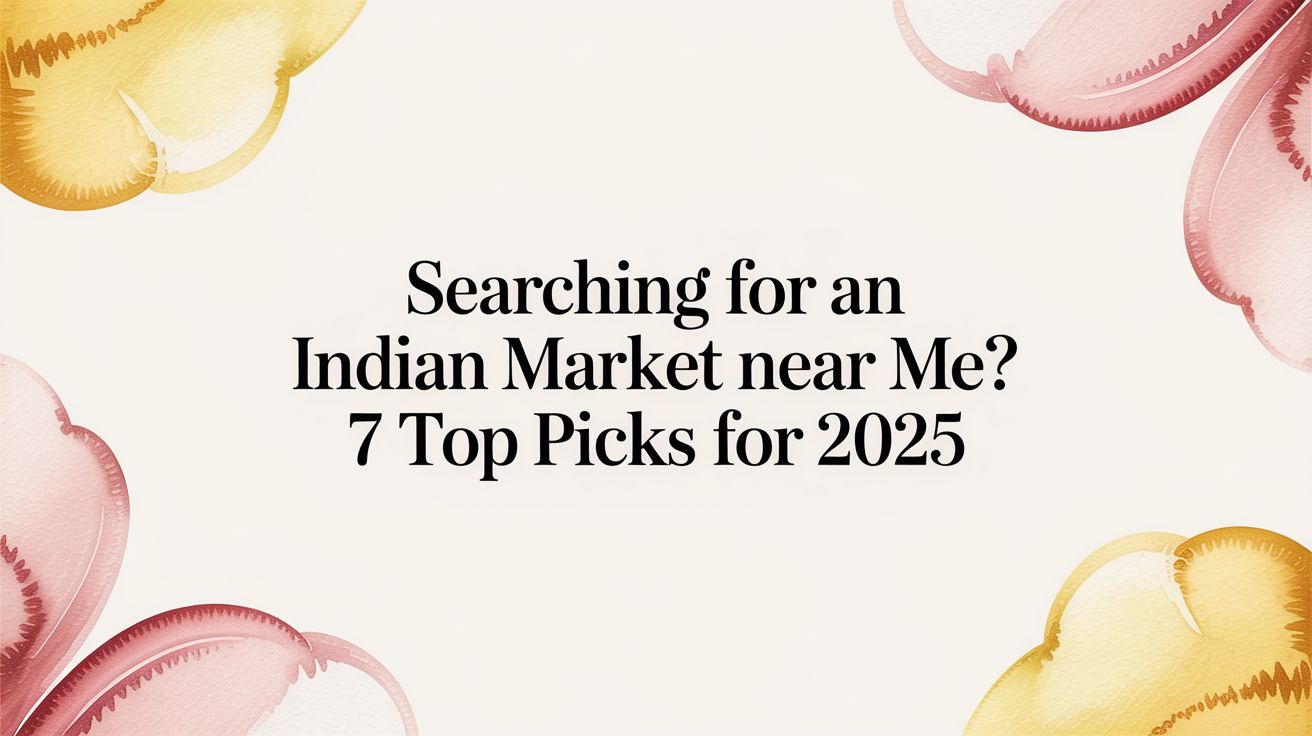 Searching For An Indian Market Near Me? 7 Top Picks For 2025