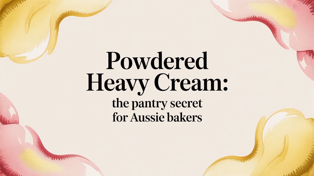 Powdered Heavy Cream: The Pantry Secret for Aussie Bakers